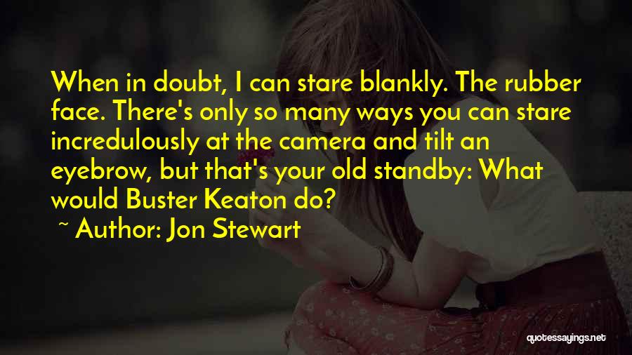 Jon Stewart Quotes: When In Doubt, I Can Stare Blankly. The Rubber Face. There's Only So Many Ways You Can Stare Incredulously At
