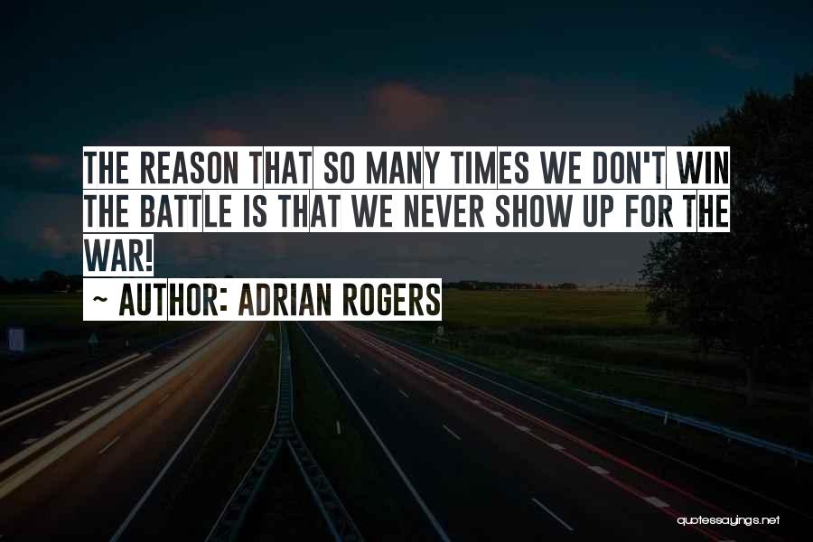 Adrian Rogers Quotes: The Reason That So Many Times We Don't Win The Battle Is That We Never Show Up For The War!