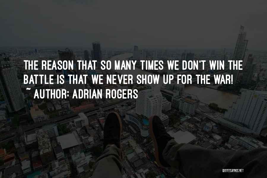 Adrian Rogers Quotes: The Reason That So Many Times We Don't Win The Battle Is That We Never Show Up For The War!
