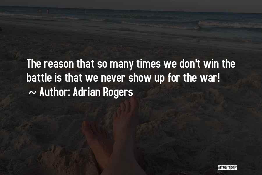 Adrian Rogers Quotes: The Reason That So Many Times We Don't Win The Battle Is That We Never Show Up For The War!