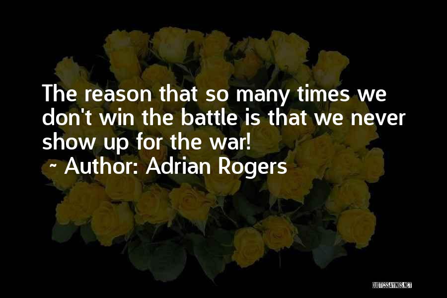 Adrian Rogers Quotes: The Reason That So Many Times We Don't Win The Battle Is That We Never Show Up For The War!
