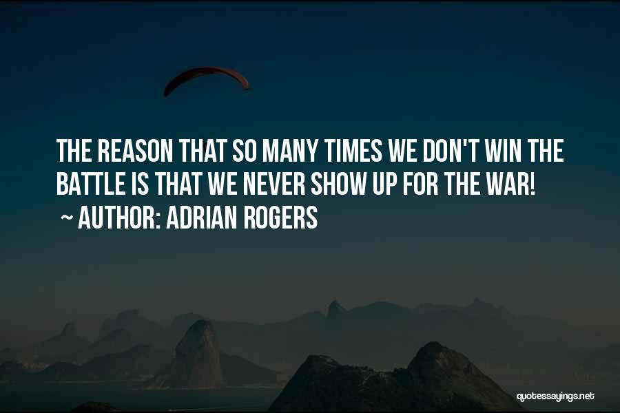 Adrian Rogers Quotes: The Reason That So Many Times We Don't Win The Battle Is That We Never Show Up For The War!