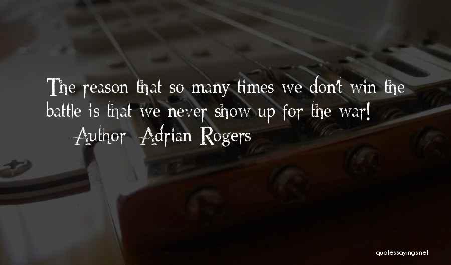Adrian Rogers Quotes: The Reason That So Many Times We Don't Win The Battle Is That We Never Show Up For The War!