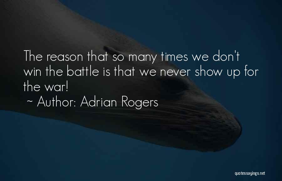 Adrian Rogers Quotes: The Reason That So Many Times We Don't Win The Battle Is That We Never Show Up For The War!