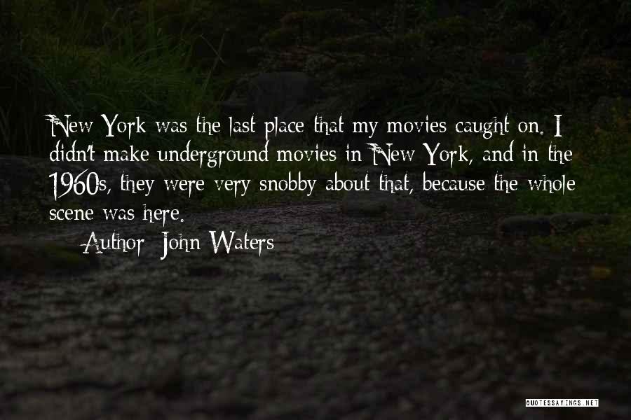 John Waters Quotes: New York Was The Last Place That My Movies Caught On. I Didn't Make Underground Movies In New York, And