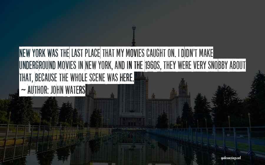 John Waters Quotes: New York Was The Last Place That My Movies Caught On. I Didn't Make Underground Movies In New York, And