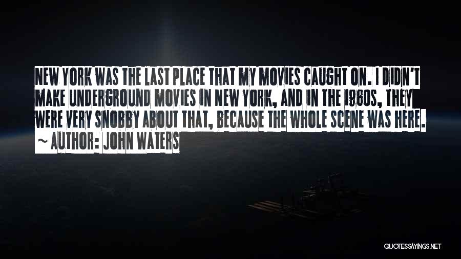 John Waters Quotes: New York Was The Last Place That My Movies Caught On. I Didn't Make Underground Movies In New York, And