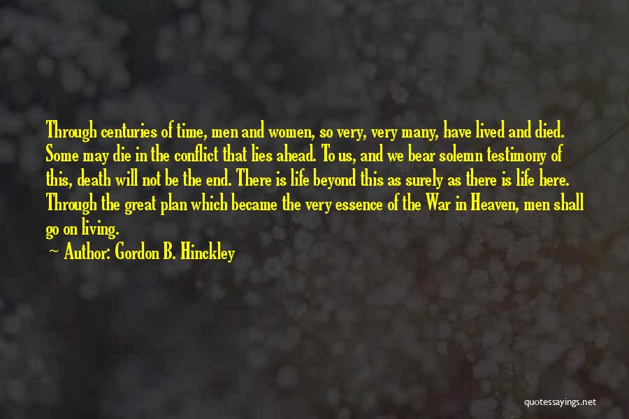 Gordon B. Hinckley Quotes: Through Centuries Of Time, Men And Women, So Very, Very Many, Have Lived And Died. Some May Die In The