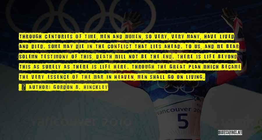 Gordon B. Hinckley Quotes: Through Centuries Of Time, Men And Women, So Very, Very Many, Have Lived And Died. Some May Die In The
