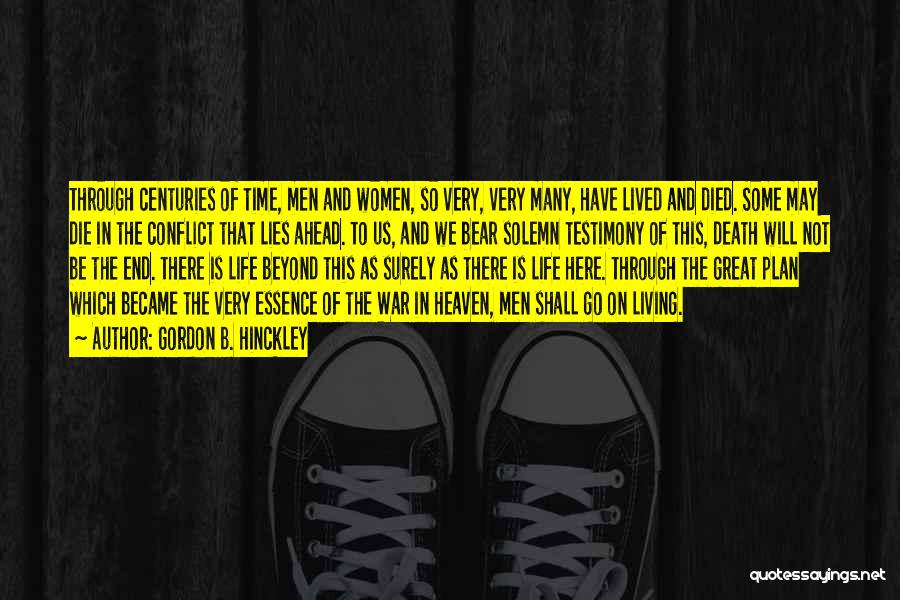 Gordon B. Hinckley Quotes: Through Centuries Of Time, Men And Women, So Very, Very Many, Have Lived And Died. Some May Die In The