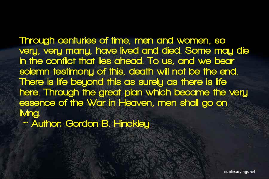 Gordon B. Hinckley Quotes: Through Centuries Of Time, Men And Women, So Very, Very Many, Have Lived And Died. Some May Die In The