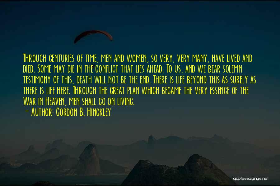 Gordon B. Hinckley Quotes: Through Centuries Of Time, Men And Women, So Very, Very Many, Have Lived And Died. Some May Die In The