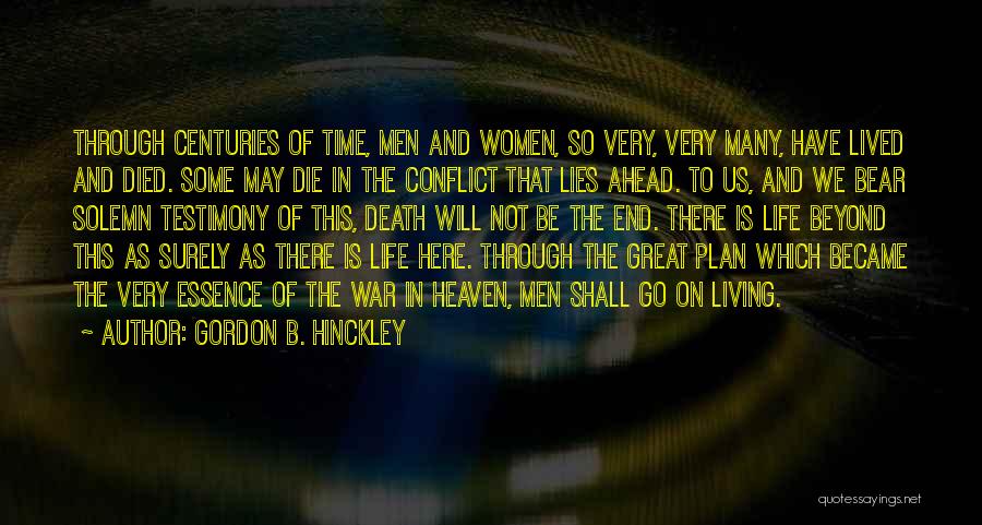 Gordon B. Hinckley Quotes: Through Centuries Of Time, Men And Women, So Very, Very Many, Have Lived And Died. Some May Die In The