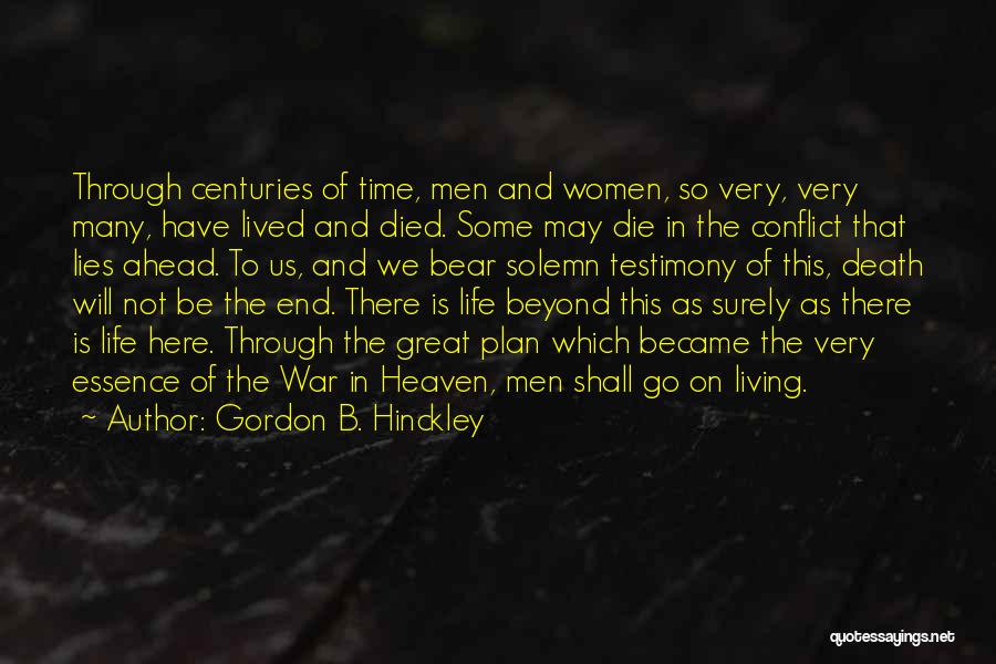 Gordon B. Hinckley Quotes: Through Centuries Of Time, Men And Women, So Very, Very Many, Have Lived And Died. Some May Die In The