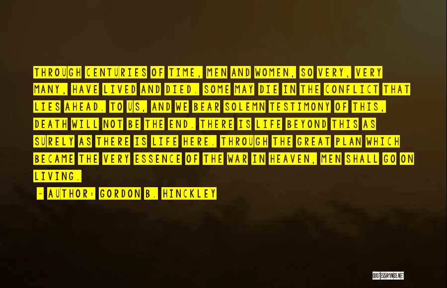 Gordon B. Hinckley Quotes: Through Centuries Of Time, Men And Women, So Very, Very Many, Have Lived And Died. Some May Die In The