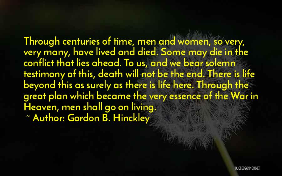 Gordon B. Hinckley Quotes: Through Centuries Of Time, Men And Women, So Very, Very Many, Have Lived And Died. Some May Die In The