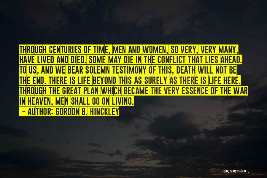 Gordon B. Hinckley Quotes: Through Centuries Of Time, Men And Women, So Very, Very Many, Have Lived And Died. Some May Die In The