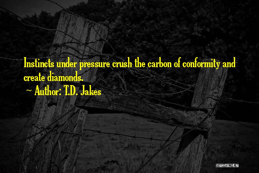 T.D. Jakes Quotes: Instincts Under Pressure Crush The Carbon Of Conformity And Create Diamonds.