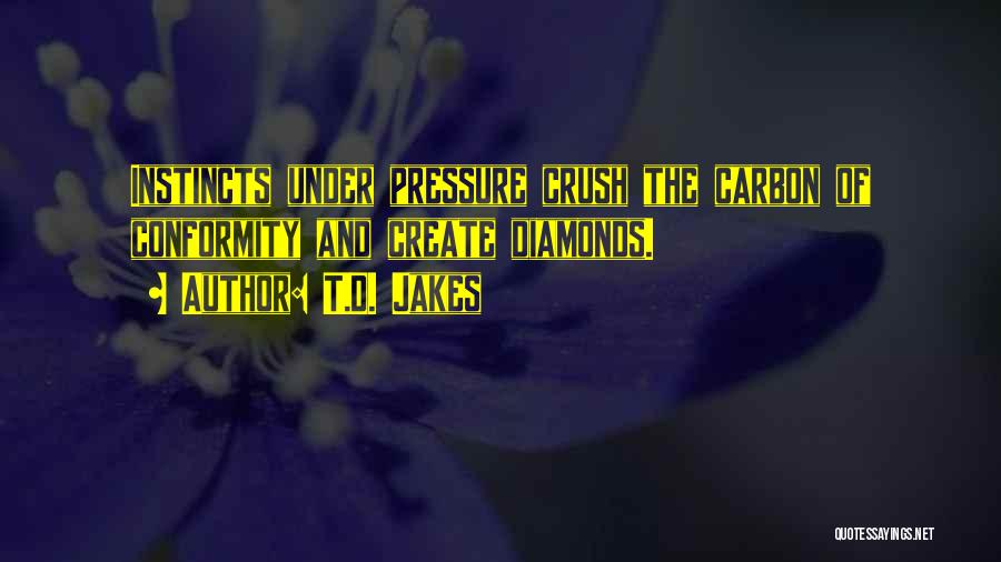 T.D. Jakes Quotes: Instincts Under Pressure Crush The Carbon Of Conformity And Create Diamonds.