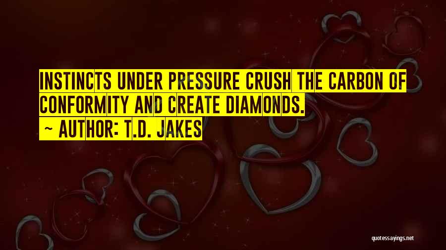 T.D. Jakes Quotes: Instincts Under Pressure Crush The Carbon Of Conformity And Create Diamonds.