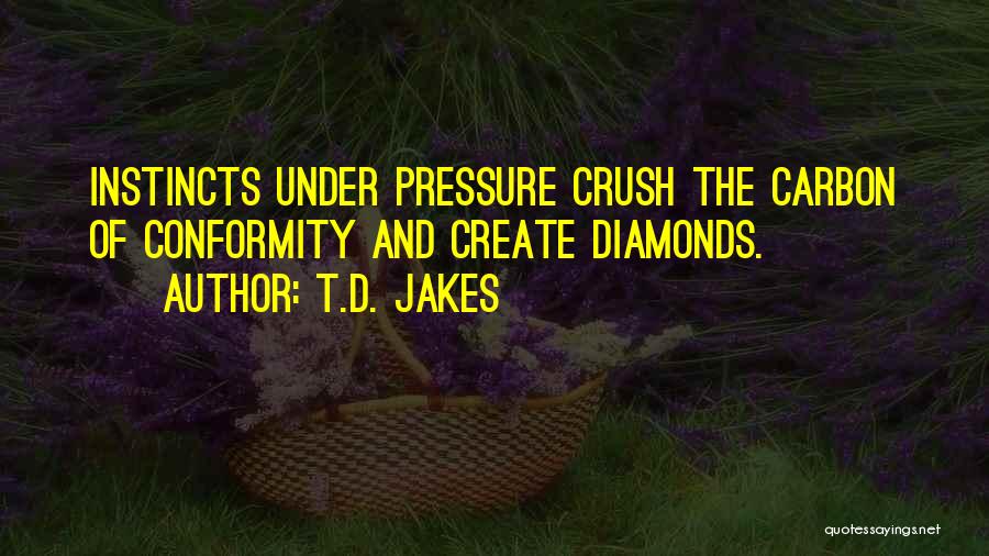 T.D. Jakes Quotes: Instincts Under Pressure Crush The Carbon Of Conformity And Create Diamonds.