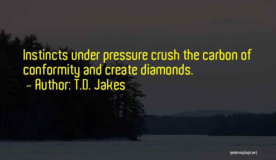 T.D. Jakes Quotes: Instincts Under Pressure Crush The Carbon Of Conformity And Create Diamonds.