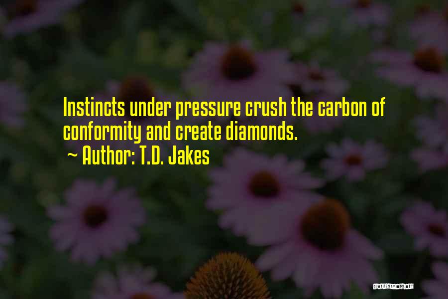 T.D. Jakes Quotes: Instincts Under Pressure Crush The Carbon Of Conformity And Create Diamonds.