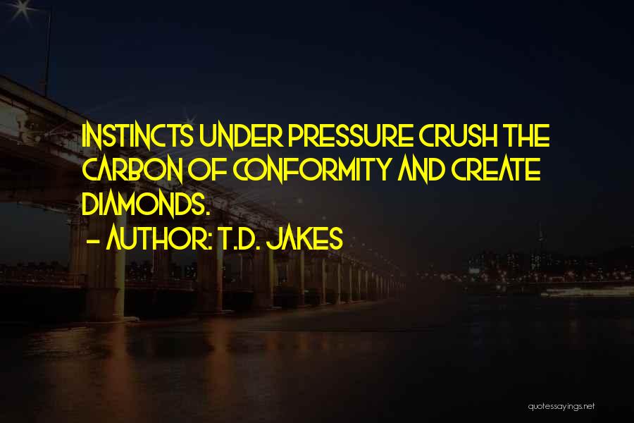 T.D. Jakes Quotes: Instincts Under Pressure Crush The Carbon Of Conformity And Create Diamonds.