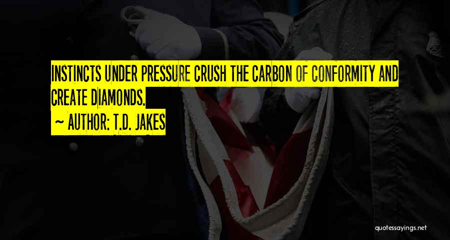 T.D. Jakes Quotes: Instincts Under Pressure Crush The Carbon Of Conformity And Create Diamonds.