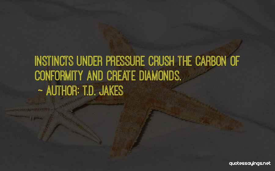 T.D. Jakes Quotes: Instincts Under Pressure Crush The Carbon Of Conformity And Create Diamonds.