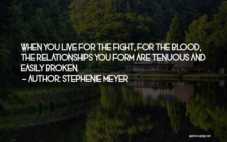 Stephenie Meyer Quotes: When You Live For The Fight, For The Blood, The Relationships You Form Are Tenuous And Easily Broken.