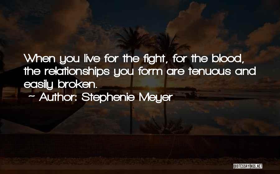 Stephenie Meyer Quotes: When You Live For The Fight, For The Blood, The Relationships You Form Are Tenuous And Easily Broken.
