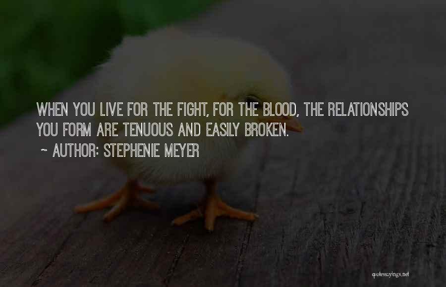 Stephenie Meyer Quotes: When You Live For The Fight, For The Blood, The Relationships You Form Are Tenuous And Easily Broken.
