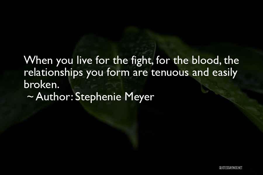 Stephenie Meyer Quotes: When You Live For The Fight, For The Blood, The Relationships You Form Are Tenuous And Easily Broken.