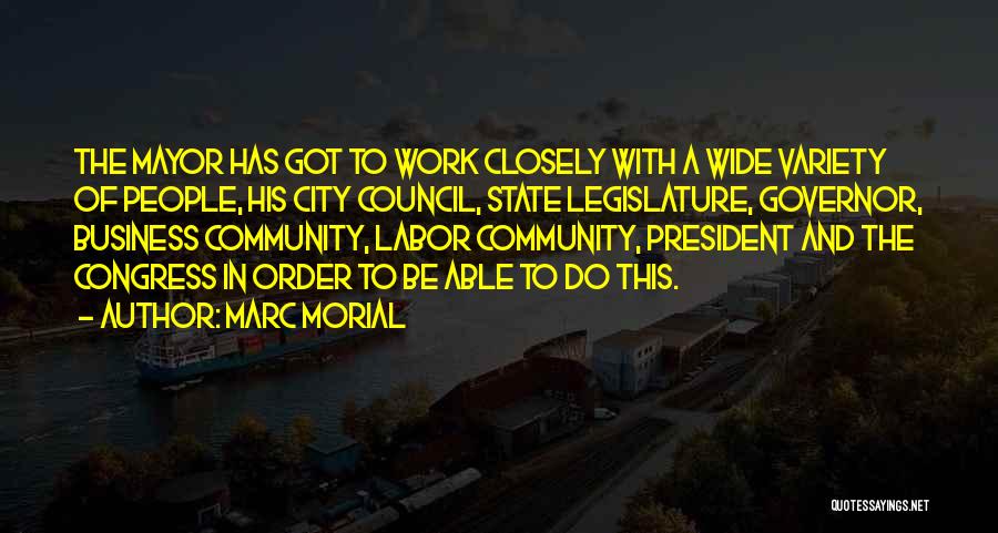 Marc Morial Quotes: The Mayor Has Got To Work Closely With A Wide Variety Of People, His City Council, State Legislature, Governor, Business