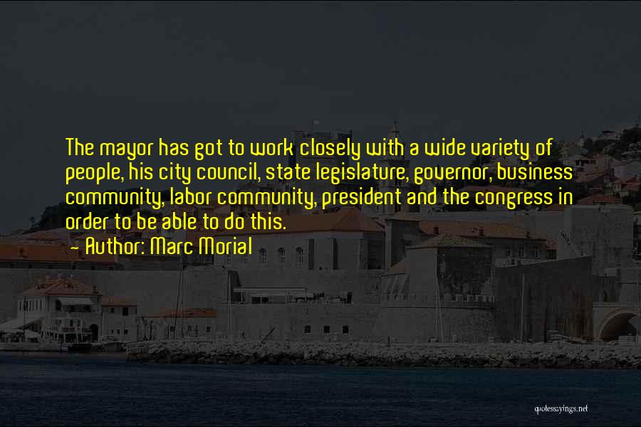 Marc Morial Quotes: The Mayor Has Got To Work Closely With A Wide Variety Of People, His City Council, State Legislature, Governor, Business