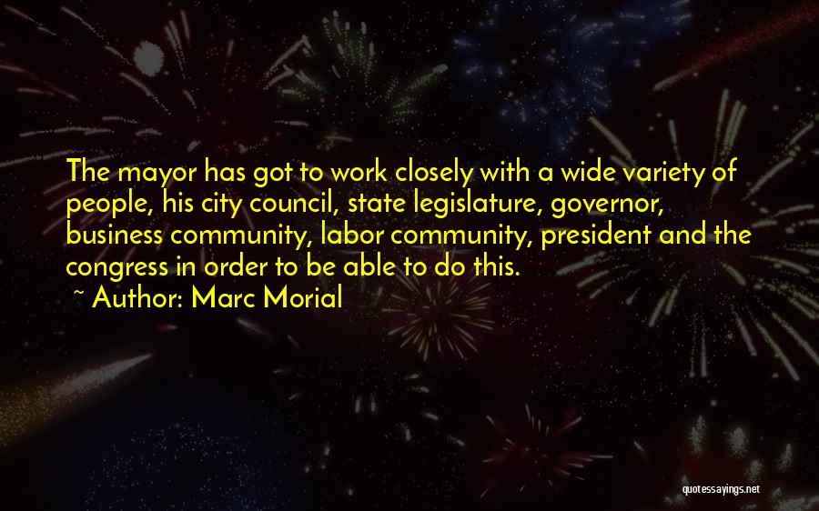 Marc Morial Quotes: The Mayor Has Got To Work Closely With A Wide Variety Of People, His City Council, State Legislature, Governor, Business