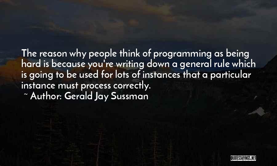 Gerald Jay Sussman Quotes: The Reason Why People Think Of Programming As Being Hard Is Because You're Writing Down A General Rule Which Is