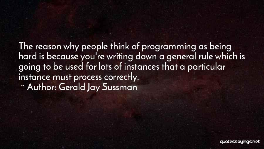 Gerald Jay Sussman Quotes: The Reason Why People Think Of Programming As Being Hard Is Because You're Writing Down A General Rule Which Is