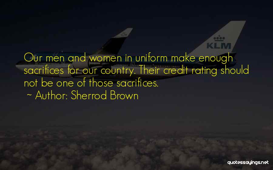 Sherrod Brown Quotes: Our Men And Women In Uniform Make Enough Sacrifices For Our Country. Their Credit Rating Should Not Be One Of