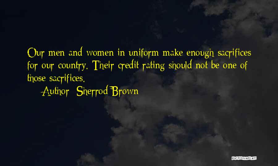 Sherrod Brown Quotes: Our Men And Women In Uniform Make Enough Sacrifices For Our Country. Their Credit Rating Should Not Be One Of