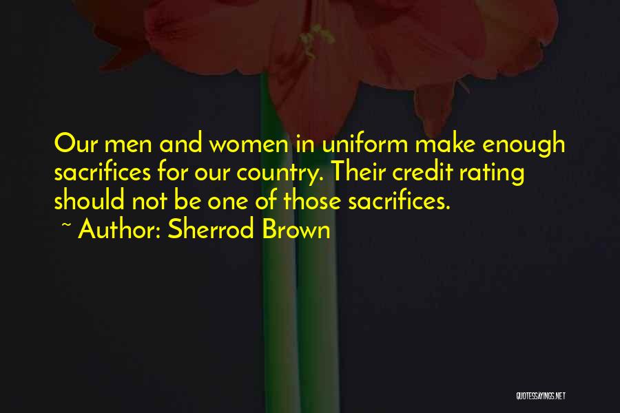 Sherrod Brown Quotes: Our Men And Women In Uniform Make Enough Sacrifices For Our Country. Their Credit Rating Should Not Be One Of