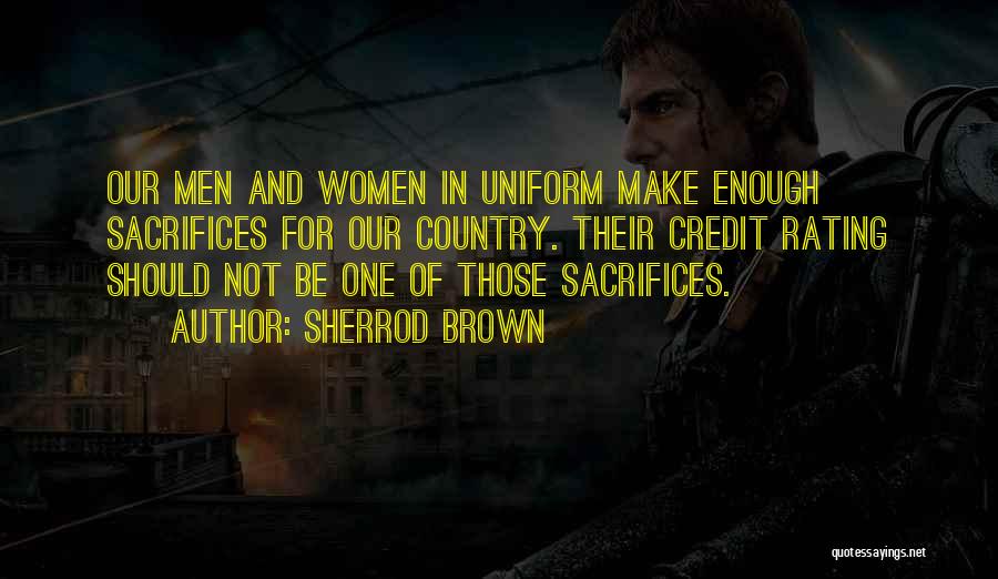 Sherrod Brown Quotes: Our Men And Women In Uniform Make Enough Sacrifices For Our Country. Their Credit Rating Should Not Be One Of