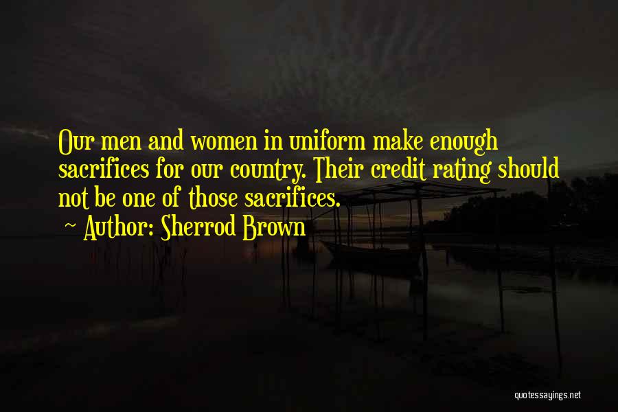 Sherrod Brown Quotes: Our Men And Women In Uniform Make Enough Sacrifices For Our Country. Their Credit Rating Should Not Be One Of