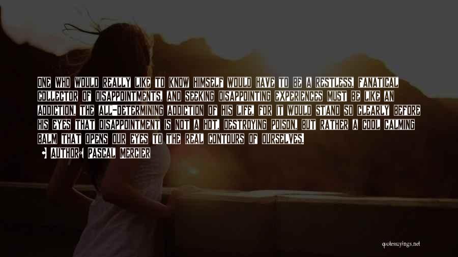 Pascal Mercier Quotes: One Who Would Really Like To Know Himself Would Have To Be A Restless, Fanatical Collector Of Disappointments, And Seeking