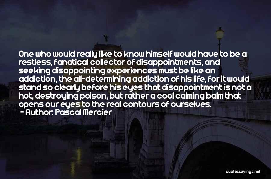 Pascal Mercier Quotes: One Who Would Really Like To Know Himself Would Have To Be A Restless, Fanatical Collector Of Disappointments, And Seeking