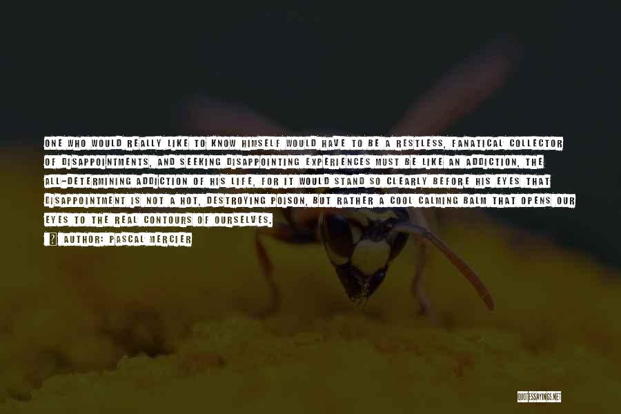 Pascal Mercier Quotes: One Who Would Really Like To Know Himself Would Have To Be A Restless, Fanatical Collector Of Disappointments, And Seeking