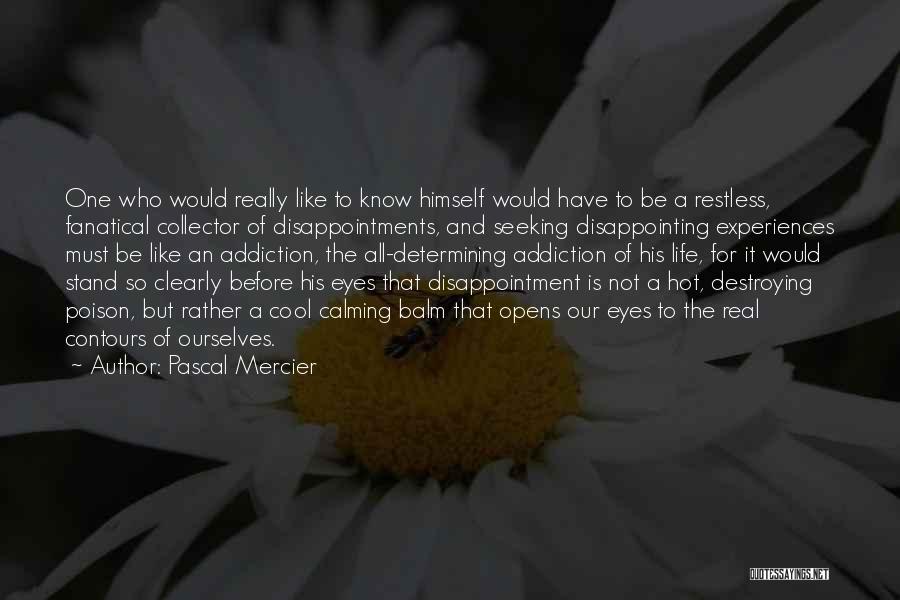 Pascal Mercier Quotes: One Who Would Really Like To Know Himself Would Have To Be A Restless, Fanatical Collector Of Disappointments, And Seeking