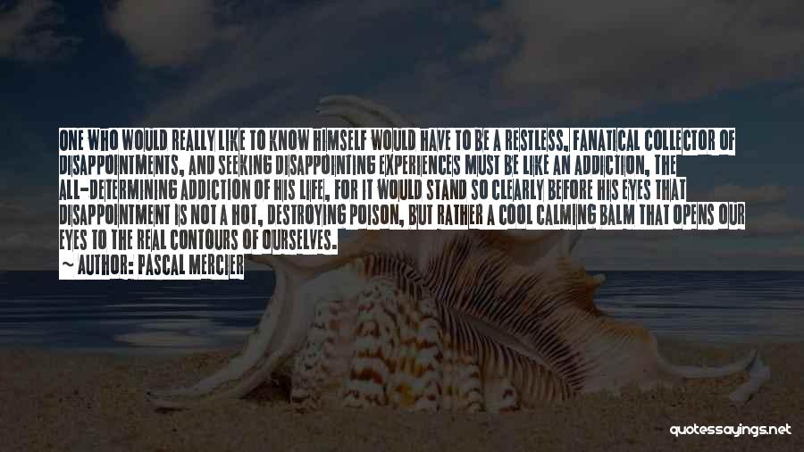 Pascal Mercier Quotes: One Who Would Really Like To Know Himself Would Have To Be A Restless, Fanatical Collector Of Disappointments, And Seeking