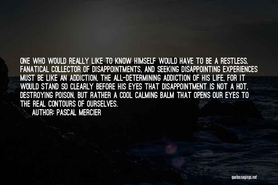 Pascal Mercier Quotes: One Who Would Really Like To Know Himself Would Have To Be A Restless, Fanatical Collector Of Disappointments, And Seeking